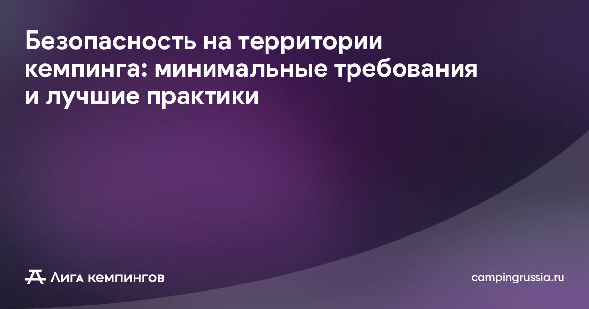 Безопасность на территории кемпинга: минимальные требования и лучшие практики