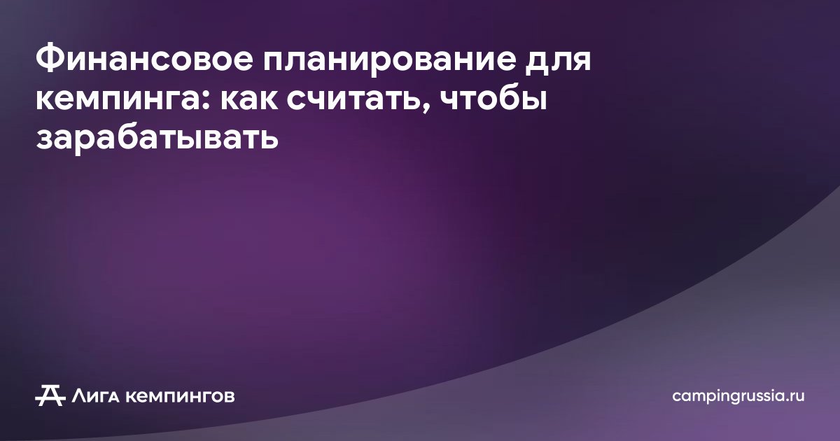 Финансовое планирование для кемпинга: как считать, чтобы зарабатывать