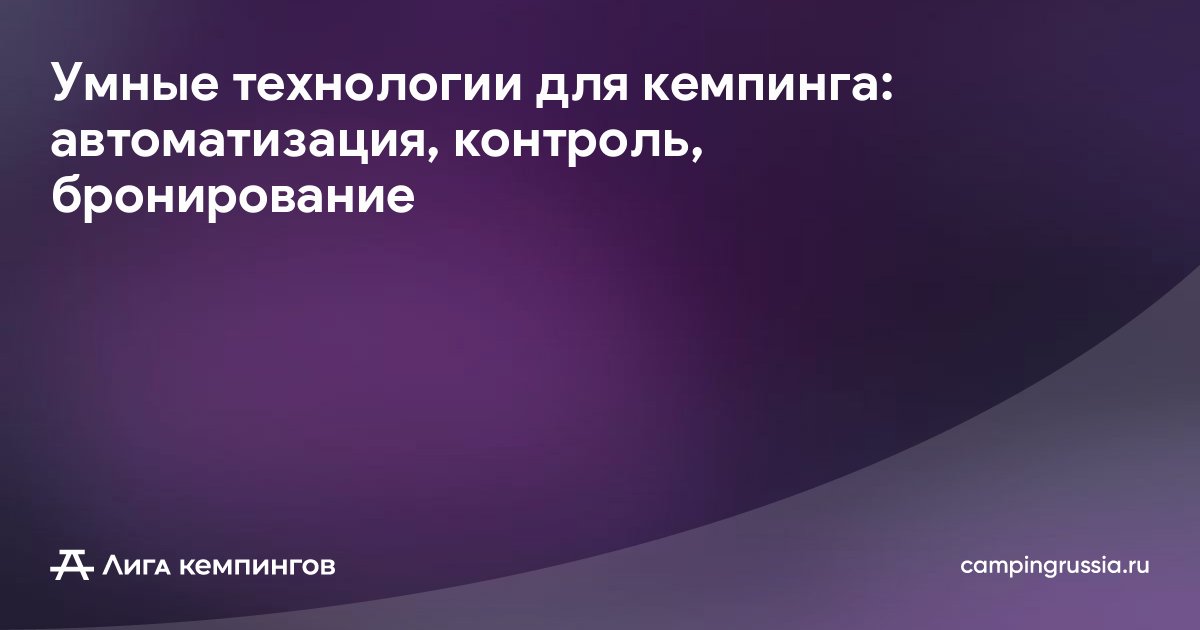 Умные технологии для кемпинга: автоматизация, контроль, бронирование
