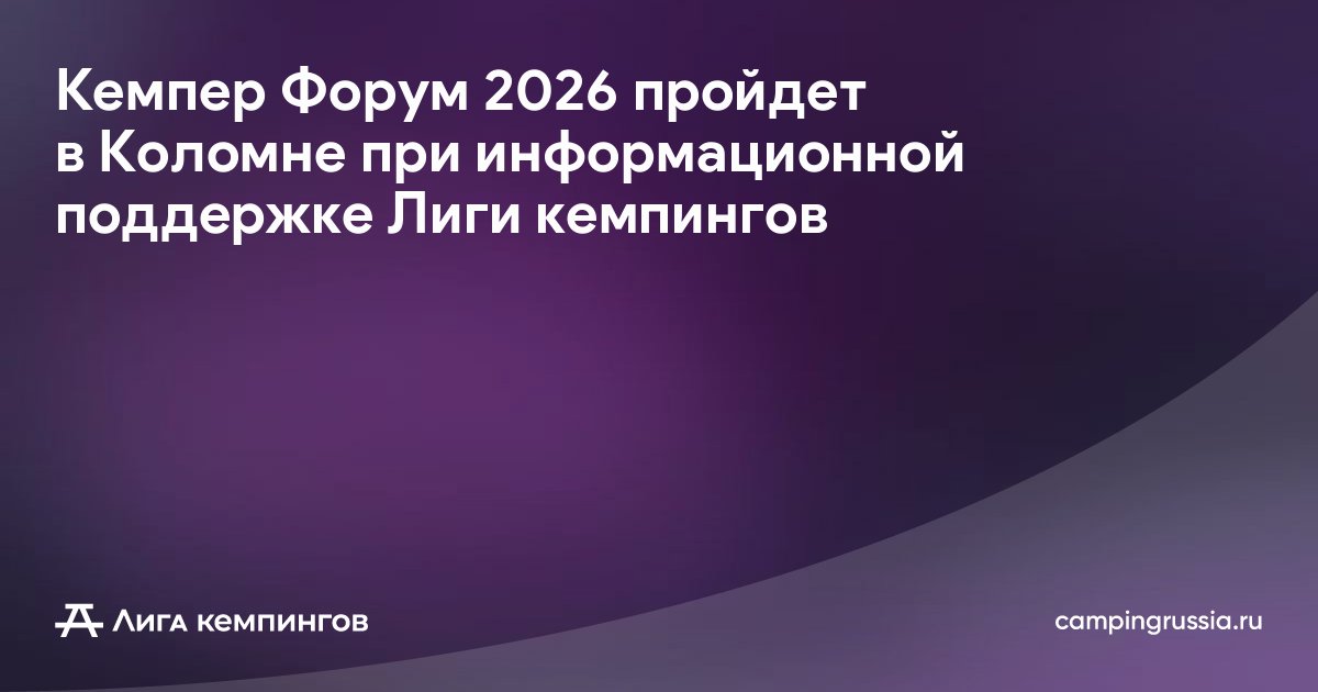 Кемпер Форум 2026 пройдет в Коломне при информационной поддержке Лиги кемпингов