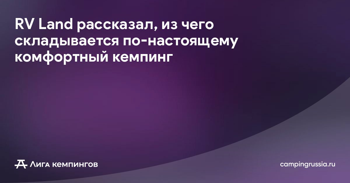 RV Land рассказал, из чего складывается по-настоящему комфортный кемпинг